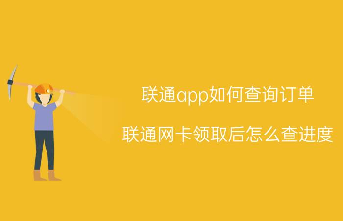 联通app如何查询订单 联通网卡领取后怎么查进度？